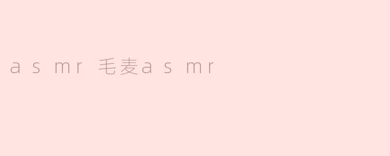 asmr毛麦asmr