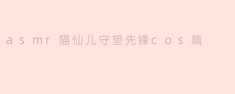 猫仙儿cos《守望先锋》，掀起ASMR风潮