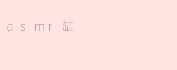 什么是asmr缸？