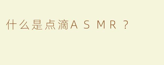 什么是点滴ASMR？