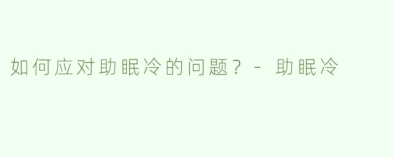 如何应对助眠冷的问题？