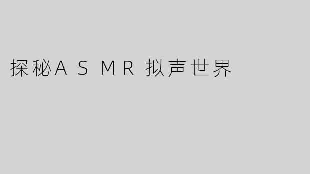 探秘ASMR拟声世界