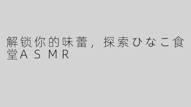 解锁你的味蕾，探索ひなこ食堂ASMR