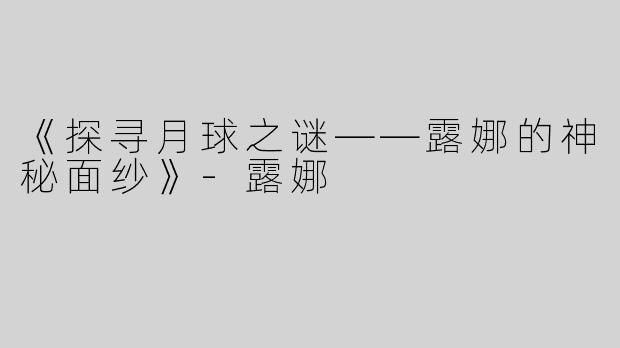 《探寻月球之谜——露娜的神秘面纱》-露娜