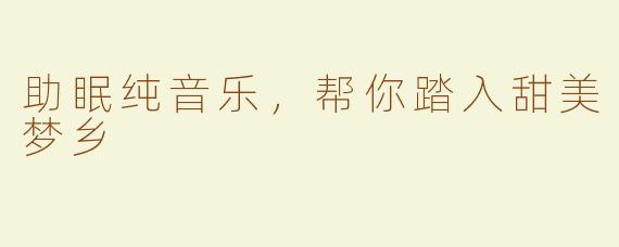 助眠纯音乐，帮你踏入甜美梦乡