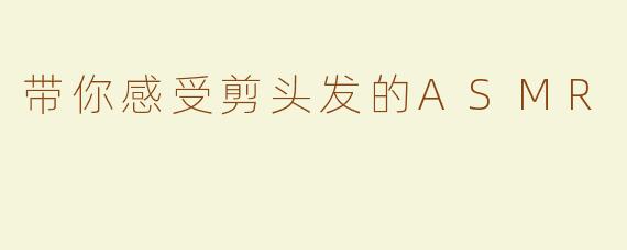 带你感受剪头发的ASMR