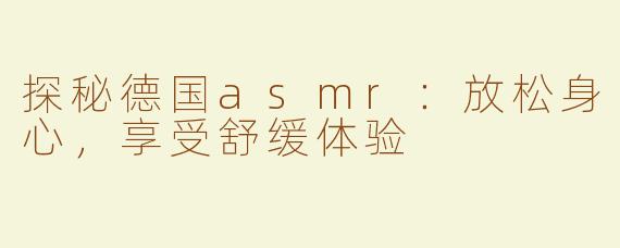 探秘德国asmr：放松身心，享受舒缓体验