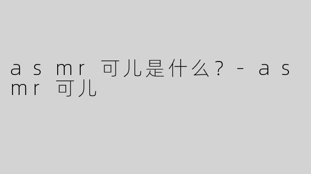 asmr可儿是什么？