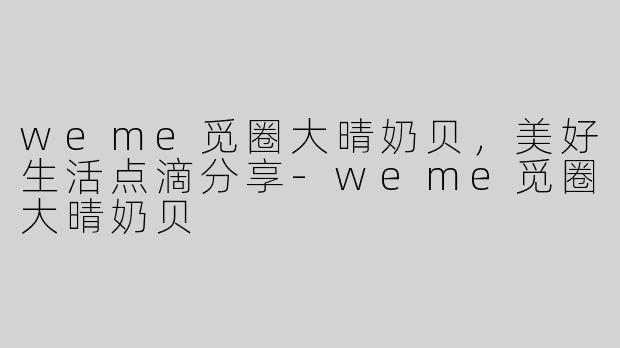 weme觅圈大晴奶贝，美好生活点滴分享