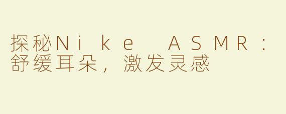 探秘Nike ASMR：舒缓耳朵，激发灵感