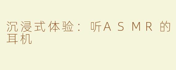 沉浸式体验：听ASMR的耳机