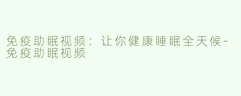 免疫助眠视频：让你健康睡眠全天候-免疫助眠视频