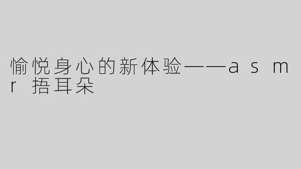 愉悦身心的新体验——asmr捂耳朵