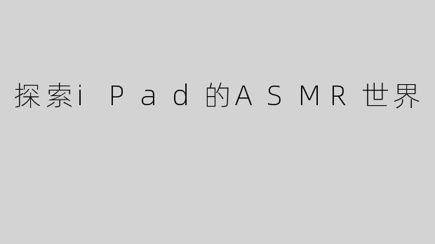 探索iPad的ASMR世界