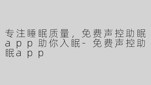 专注睡眠质量，免费声控助眠app助你入眠