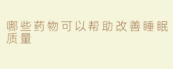 哪些药物可以帮助改善睡眠质量