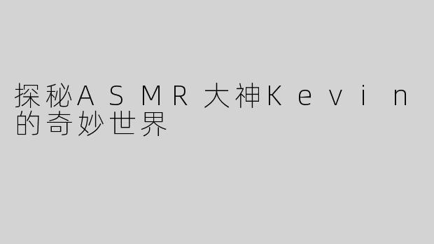 探秘ASMR大神Kevin的奇妙世界