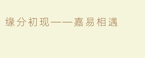 缘分初现——嘉易相遇