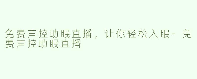 免费声控助眠直播，让你轻松入眠-免费声控助眠直播