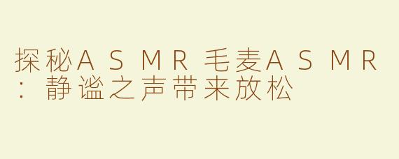 探秘ASMR毛麦ASMR：静谧之声带来放松