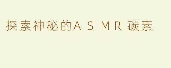 探索神秘的ASMR碳素
