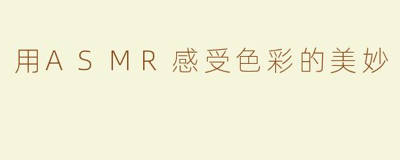 用ASMR感受色彩的美妙