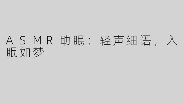 ASMR助眠：轻声细语，入眠如梦