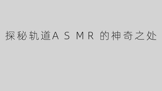 探秘轨道ASMR的神奇之处