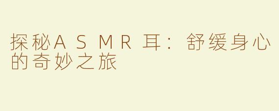 探秘ASMR耳：舒缓身心的奇妙之旅