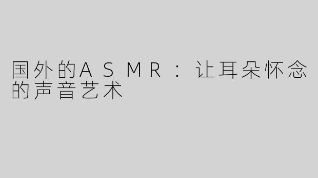国外的ASMR：让耳朵怀念的声音艺术
