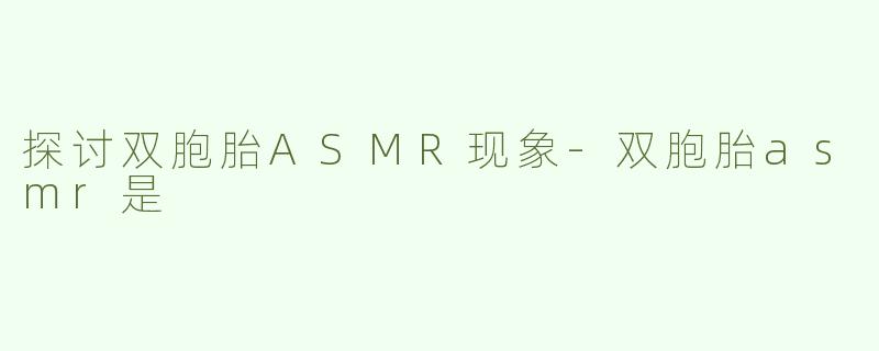探讨双胞胎ASMR现象