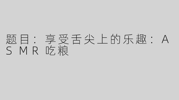 题目：享受舌尖上的乐趣：ASMR吃粮