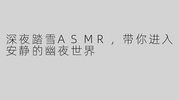 深夜踏雪ASMR，带你进入安静的幽夜世界