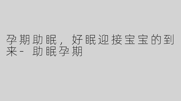 孕期助眠，好眠迎接宝宝的到来-助眠孕期