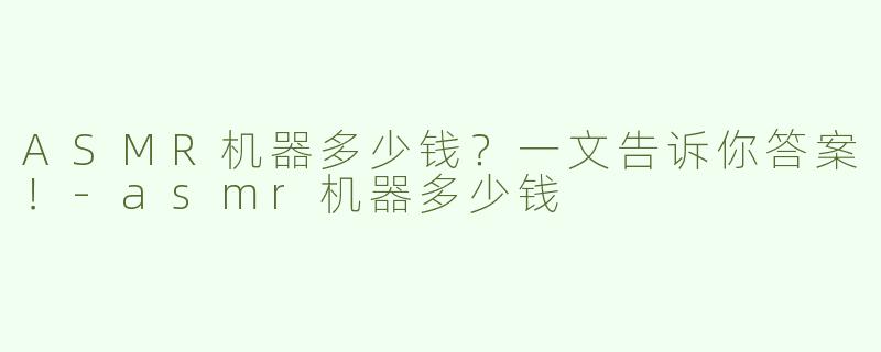 ASMR机器多少钱？一文告诉你答案！