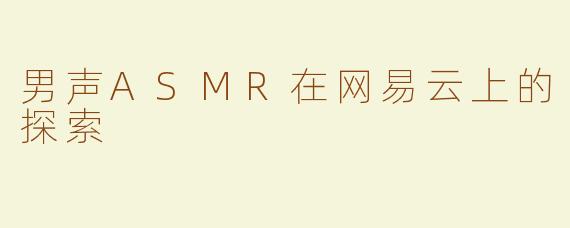 男声ASMR在网易云上的探索