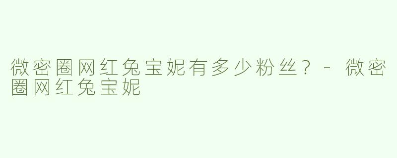 微密圈网红兔宝妮有多少粉丝？
