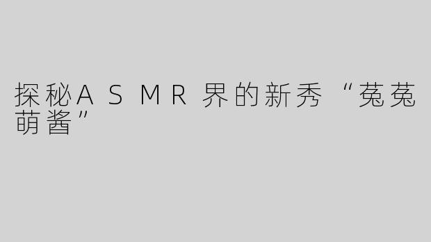 探秘ASMR界的新秀“菟菟萌酱”