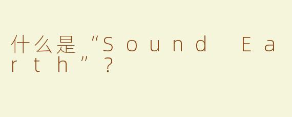 什么是“Sound Earth”？