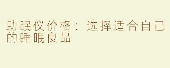 助眠仪价格：选择适合自己的睡眠良品
