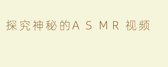 探究神秘的ASMR视频