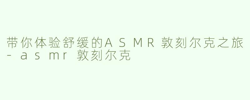 带你体验舒缓的ASMR敦刻尔克之旅