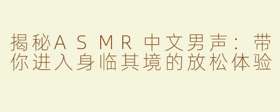 揭秘ASMR中文男声：带你进入身临其境的放松体验