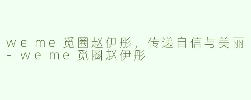 weme觅圈赵伊彤，传递自信与美丽-weme觅圈赵伊彤