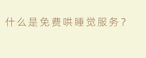 什么是免费哄睡觉服务？