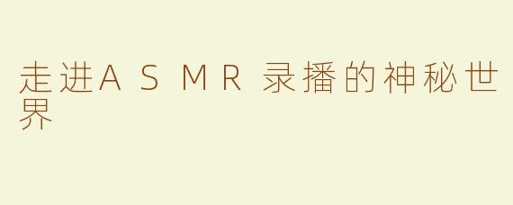 走进ASMR录播的神秘世界