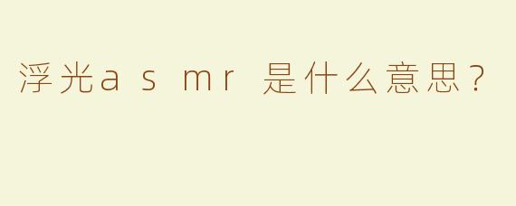 浮光asmr是什么意思？