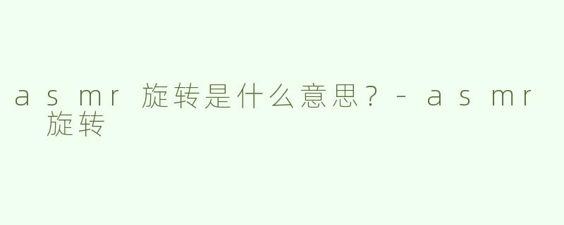 asmr旋转是什么意思？