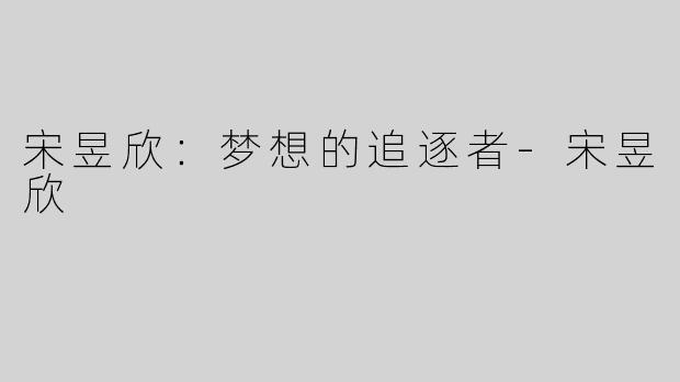 宋昱欣：梦想的追逐者-宋昱欣