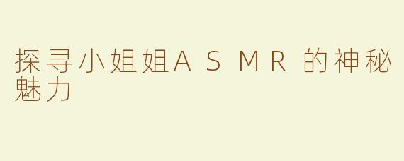 探寻小姐姐ASMR的神秘魅力